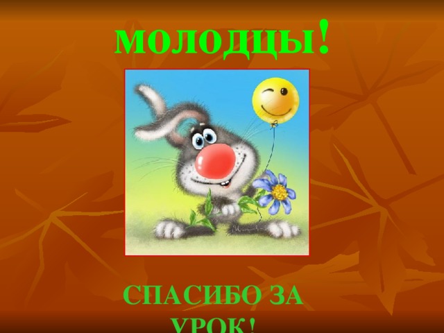 молодцы! СПАСИБО ЗА УРОК!