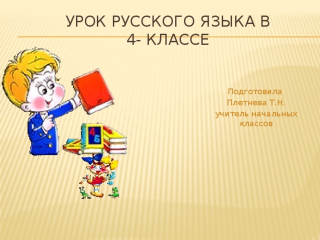 Урок русского языка в  4- классе Подготовила Плетнева Т.Н. учитель начальных классов