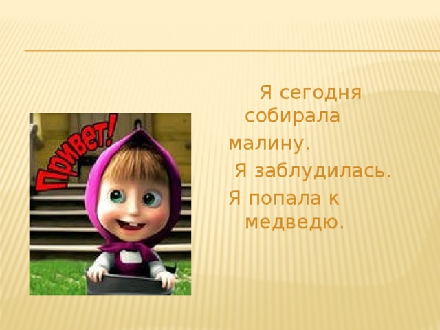 Я сегодня собирала малину.  Я заблудилась. Я попала к медведю.