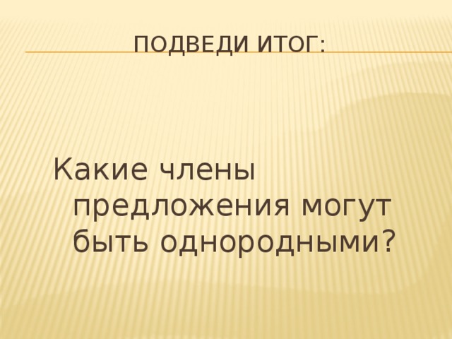 Подведи итог:  Какие члены предложения могут быть однородными?