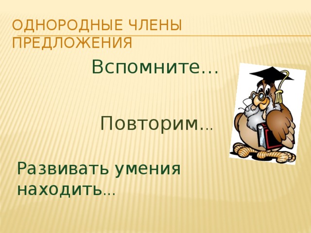 Однородные члены предложения Вспомните… Повторим. .. Развивать умения находить ...