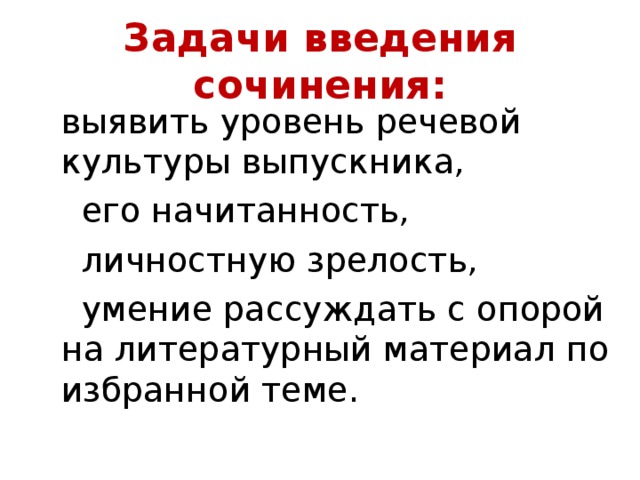 Задачи введения сочинения:  выявить уровень речевой культуры выпускника,  его начитанность,  личностную зрелость,  умение рассуждать с опорой на литературный материал по избранной теме.