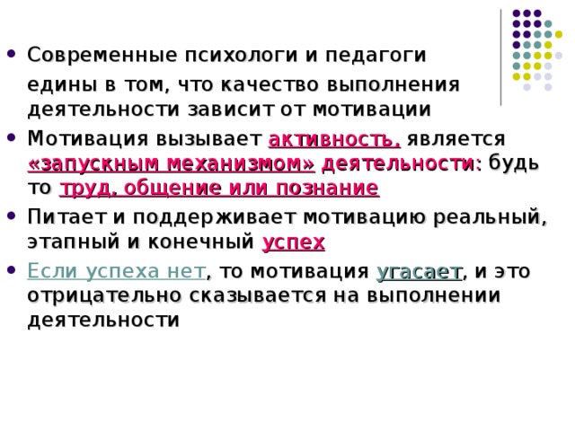 Современные психологи и педагоги  едины в том, что качество выполнения деятельности зависит от мотивации Мотивация вызывает  активность,  является  «запускным механизмом» деятельности: будь то труд, общение или познание Питает и поддерживает мотивацию реальный, этапный и конечный успех  Если успеха нет , то мотивация угасает