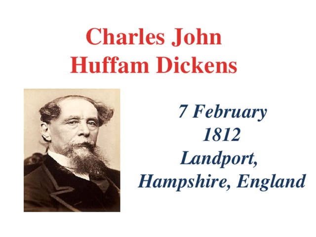 Charles John  Huffam Dickens   7 February 1812 Landport, Hampshire, England