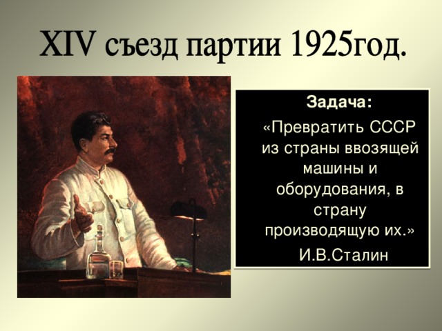 Задача:  «Превратить СССР из страны ввозящей машины и оборудования, в страну производящую их.»  И.В.Сталин