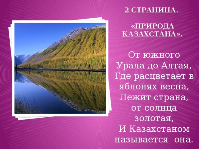 2 страница.   «Природа Казахстана».    От южного Урала до Алтая, Где расцветает в яблонях весна, Лежит страна, от солнца золотая, И Казахстаном называется она.