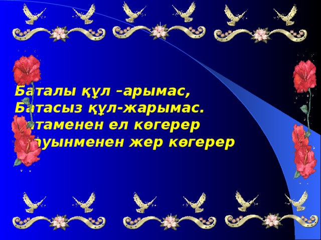 Баталы құл –арымас,  Батасыз құл-жарымас.  Батаменен ел көгерер  Жауынменен жер көгерер