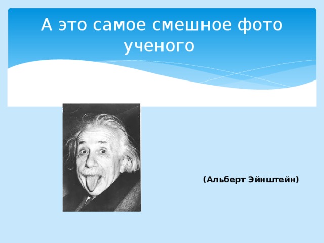 А это самое смешное фото ученого  (Альберт Эйнштейн)