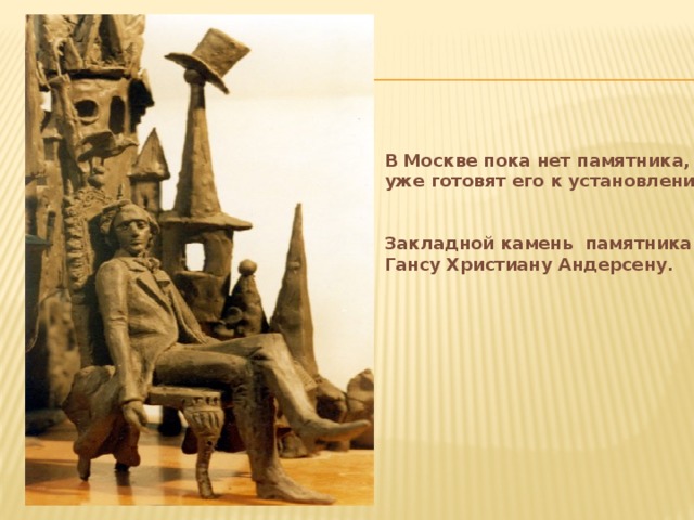 В Москве пока нет памятника, но уже готовят его к установлению.   Закладной камень памятника Гансу Христиану Андерсену.