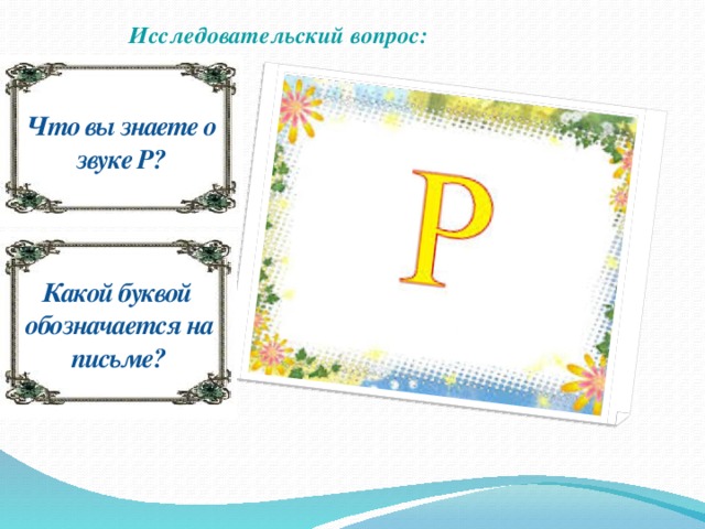 Исследовательский вопрос: Что вы знаете о звуке Р? Какой буквой обозначается на письме?