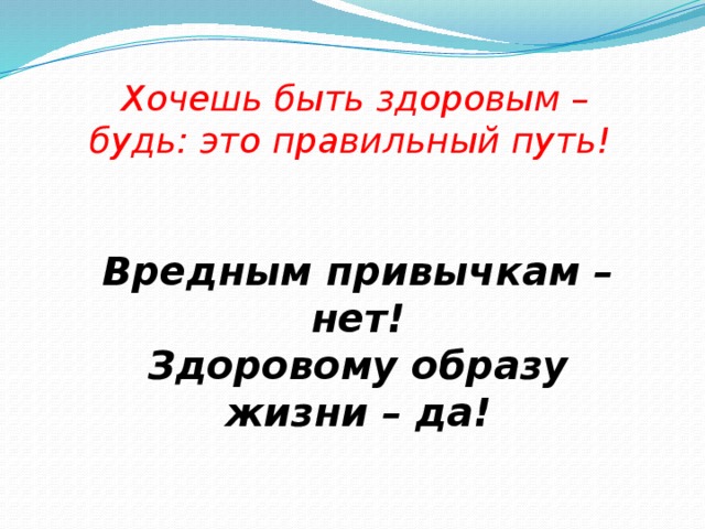 Хочешь быть здоровым – будь: это правильный путь!  Вредным привычкам –  нет! Здоровому образу жизни – да!