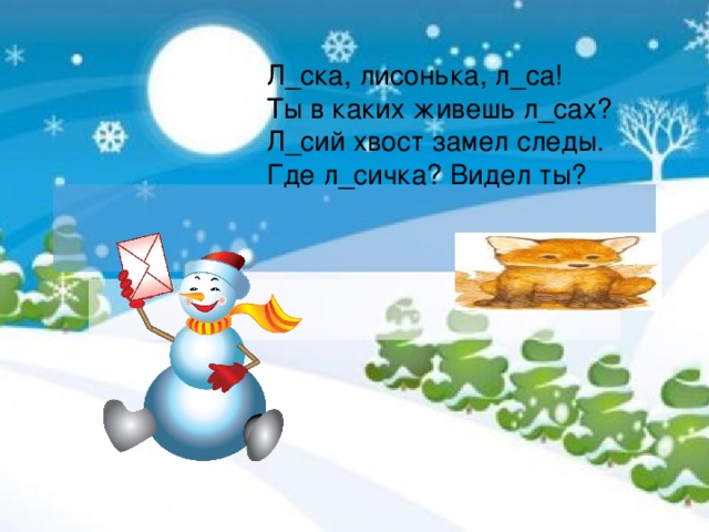 Л_ска, лисонька, л_са! Ты в каких живешь л_сах? Л_сий хвост замел следы. Где л_сичка? Видел ты? Масько Л.Г.