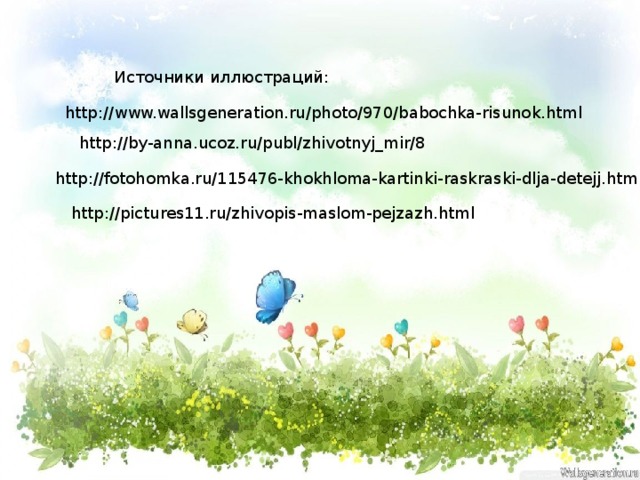 Источники иллюстраций: http://www.wallsgeneration.ru/photo/970/babochka-risunok.html http://by-anna.ucoz.ru/publ/zhivotnyj_mir/8 http://fotohomka.ru/115476-khokhloma-kartinki-raskraski-dlja-detejj.html http://pictures11.ru/zhivopis-maslom-pejzazh.html