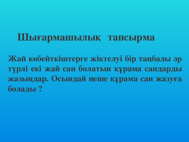 Шығармашылық тапсырма                   Жай көбейткіштерге жіктелуі бір таңбалы әр түрлі екі жай сан болатын құрама сандарды жазыңдар. Осындай неше құрама сан жазуға болады ?