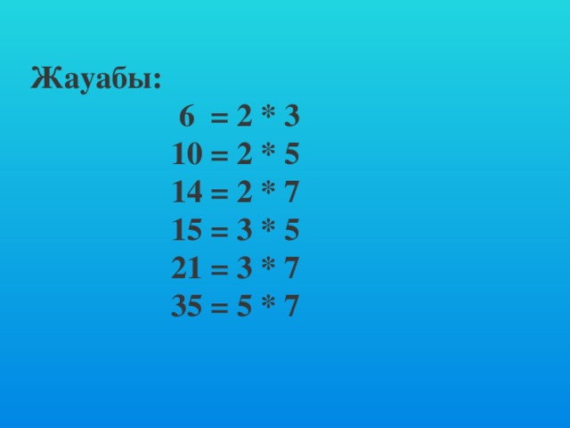 Жауабы:  6 = 2 * 3  10 = 2 * 5  14 = 2 * 7  15 = 3 * 5  21 = 3 * 7  35 = 5 * 7