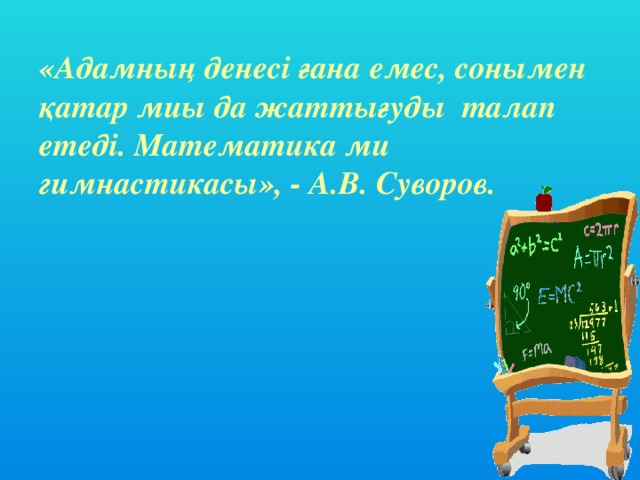 «Адамның денесі ғана емес, сонымен қатар миы да жаттығуды талап етеді. Математика ми гимнастикасы», - А.В. Суворов.