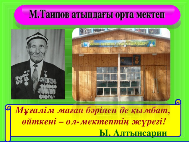 Мұғалім маған бәрінен де қымбат,  өйткені – ол-мектептің жүрегі!  Ы. Алтынсарин