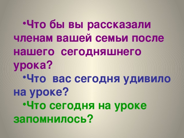 Что бы вы рассказали членам вашей семьи после нашего сегодняшнего урока? Что вас сегодня удивило на уроке? Что сегодня на уроке запомнилось?