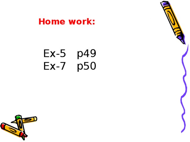 Home work: Ex-5 p49 Ex-7 p50