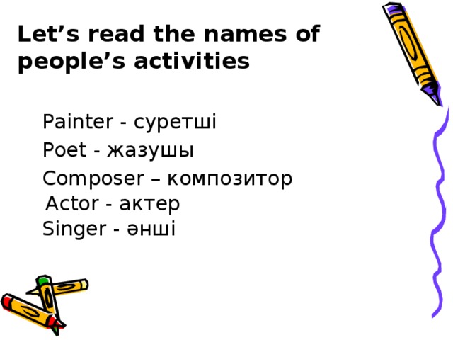 Let’s read the names of people’s activities Painter - суретші Poet - жазушы Composer – композитор Actor - актер Singer - әнші