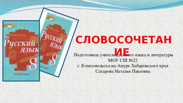 СЛОВОСОЧЕТАНИЕ Подготовила учитель русского языка и литературы МОУ СШ №22 г. Комсомольска-на-Амуре Хабаровского края Сахарова Наталья Павловна