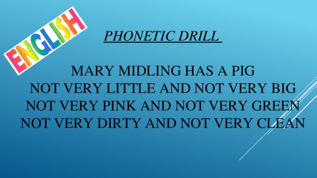 Phonetic drill   Mary Midling has a pig  Not very little and not very big  Not very pink and not very green  Not very dirty and not very clean