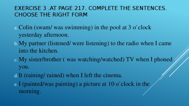 Exercise 3 .At page 217. complete the sentences. Choose the right form