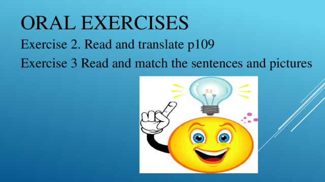 Oral exercises Exercise 2. Read and translate p109 Exercise 3 Read and match the sentences and pictures