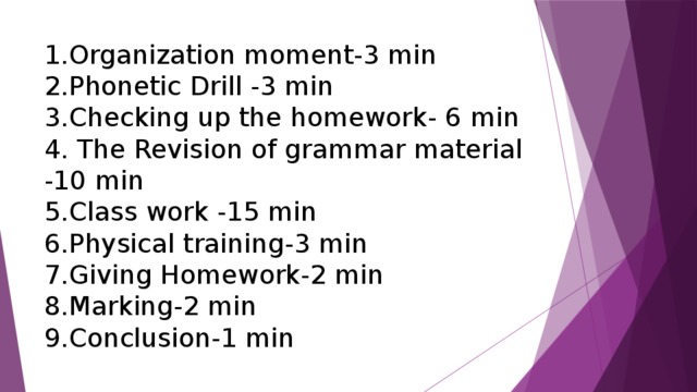 1.Organization moment-3 min  2.Phonetic Drill -3 min  3.Checking up the homework- 6 min  4. The Revision of grammar material -10 min  5.Class work -15 min  6.Physical training-3 min  7.Giving Homework-2 min  8.Marking-2 min  9.Conclusion-1 min