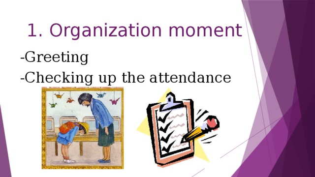 1. Organization moment -Greeting -Checking up the attendance