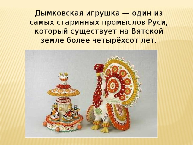 Дымковская игрушка — один из самых старинных промыслов Руси, который существует на Вятской земле более четырёхсот лет.