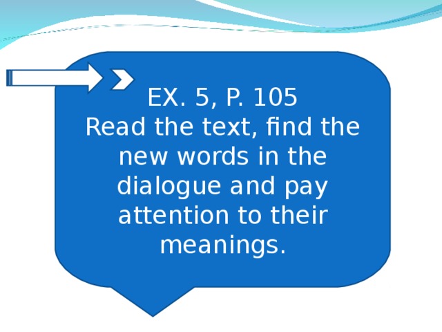 EX. 5, P. 105 Read the text, find the new words in the dialogue and pay attention to their meanings.
