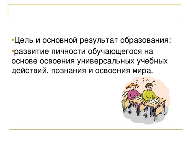 Цель и основной результат образования: развитие личности обучающегося на основе освоения универсальных учебных действий, познания и  освоения мира.