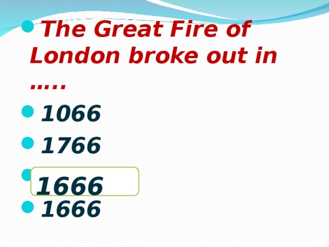 The Great Fire of London broke out in ….. 1066 1766 1106 1666
