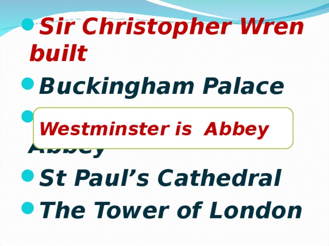 Sir Christopher Wren built Buckingham Palace Westminster is Abbey St Paul’s Cathedral The Tower of London