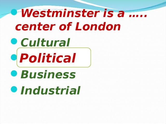 Westminster is a ….. center of London Cultural Political Business Industrial