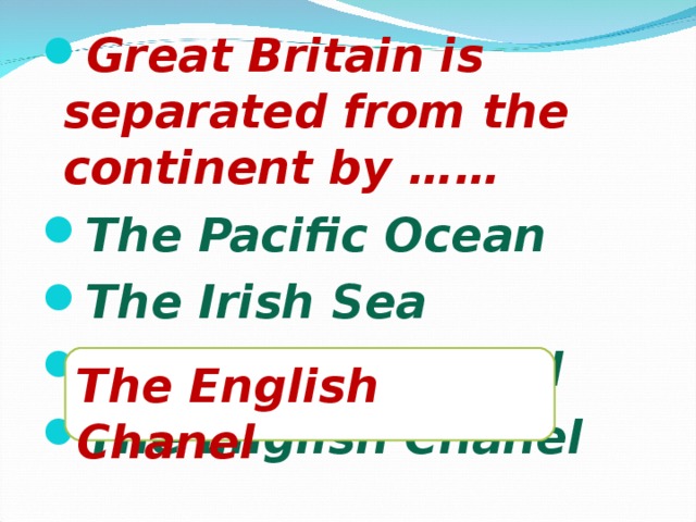 Great Britain is separated from the continent by …… The Pacific Ocean The Irish Sea The Bristol Chanel The English Chanel