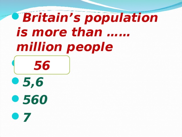 Britain’s population is more than …… million people 56 5,6 560 7