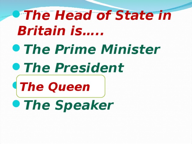 The Head of State in Britain is….. The Prime Minister The President The Queen The Speaker