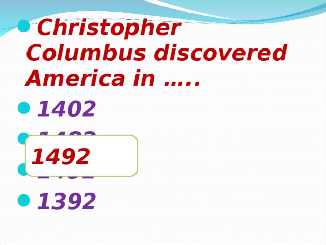 Christopher Columbus discovered America in ….. 1402 1482 1492 1392