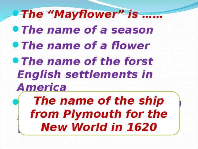 The “Mayflower” is …… The name of a season The name of a flower The name of the forst English settlements in America The name of the ship from Plymouth for the New World in 1620