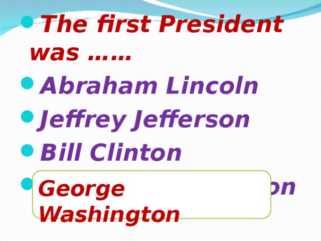 The first President was …… Abraham Lincoln Jeffrey Jefferson Bill Clinton George Washington