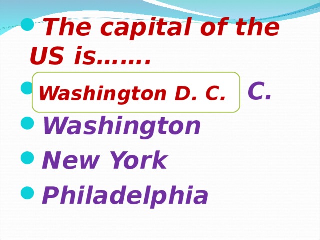 The capital of the US is……. Washington D. C. Washington New York Philadelphia