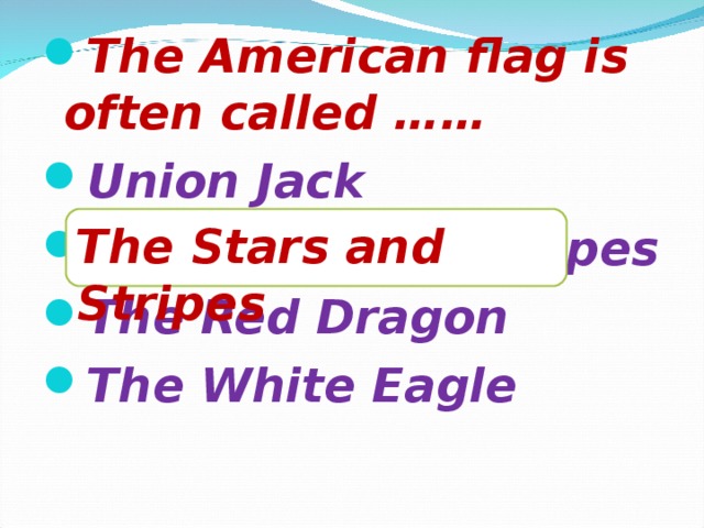 The American flag is often called …… Union Jack The Stars and Stripes The Red Dragon The White Eagle