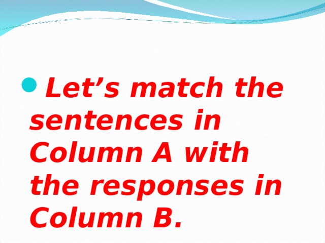 Let’s match the sentences in Column A with the responses in Column B.