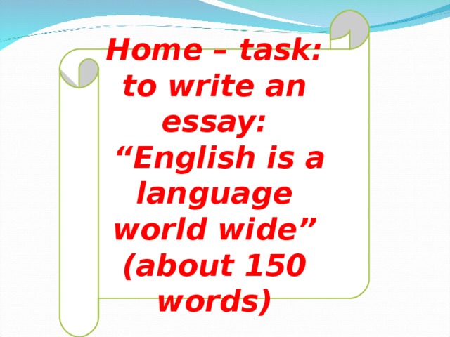 Home – task: to write an essay: “ English is a language world wide” (about 150 words)
