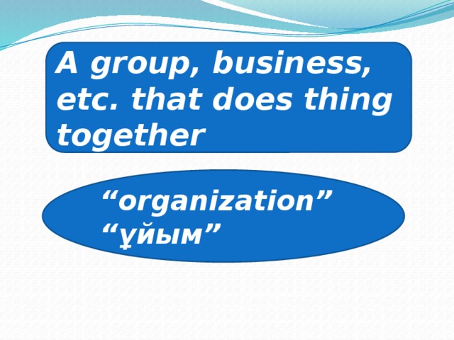 A group, business, etc. that does thing together “ organization” “ ұйым”