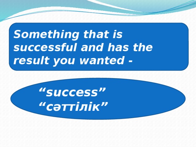 Something that is successful and has the result you wanted - “ success” “ сәттілік”
