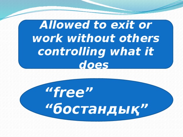 Allowed to exit or work without others controlling what it does “ free” “ бостандық”