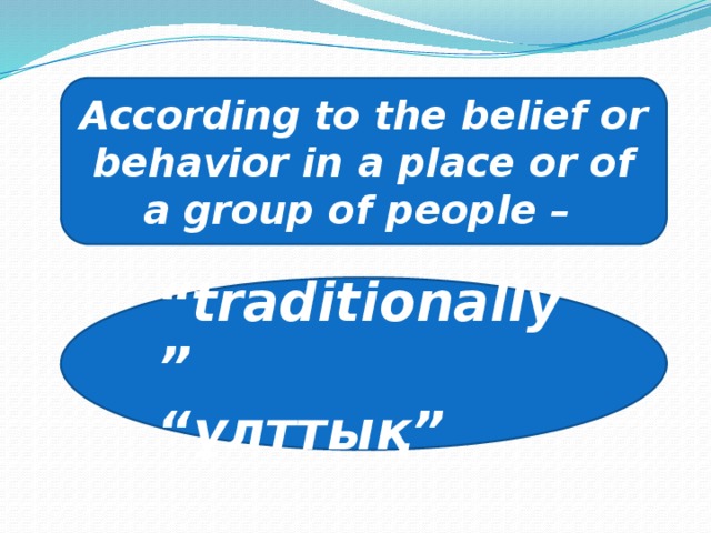 According to the belief or behavior in a place or of a group of people – “ traditionally” “ ұлттық”